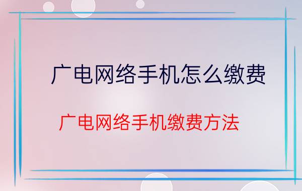 广电网络手机怎么缴费 广电网络手机缴费方法